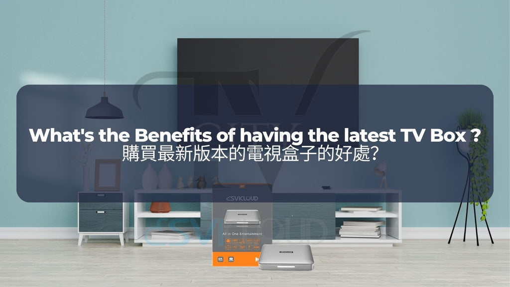 購買最新版本的電視盒子的好處？ | What's the Benefits of having the latest TV Box ?